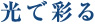 光で彩る