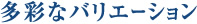 多彩なバリエーション